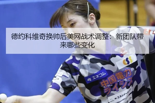 德约科维奇换帅后美网战术调整：新团队带来哪些变化